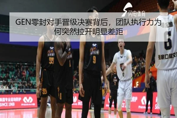 GEN零封对手晋级决赛背后，团队执行力为何突然拉开明显差距